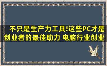不只是生产力工具!这些PC才是创业者的最佳助力 电脑行业创业